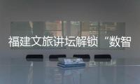 福建文旅講壇解鎖“數智+藝術”融合密碼探索智慧文旅新方向