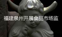福建泉州開展食品市場(chǎng)監(jiān)督抽檢工作
