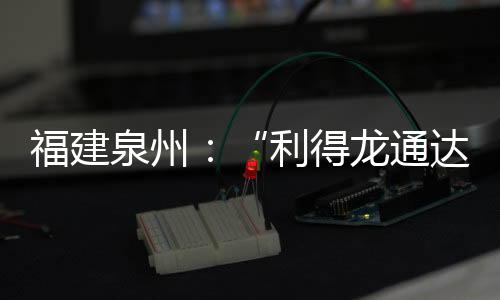 福建泉州：“利得龍通達超市”等6家食品經營主體涉嫌違法被罰