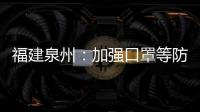 福建泉州：加強口罩等防護品及原輔料監管