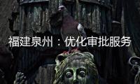 福建泉州：優(yōu)化審批服務(wù) 強(qiáng)化幫扶指導(dǎo)
