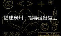 福建泉州：指導設備復工，助力企業復產