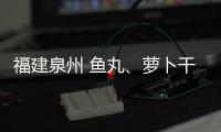 福建泉州 魚丸、蘿卜干等3批次食品不合格