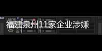 福建泉州11家企業(yè)涉嫌產(chǎn)品質(zhì)量違法被罰
