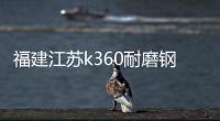 福建江蘇k360耐磨鋼板一噸報(bào)價(jià)