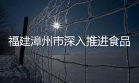 福建漳州市深入推進食品生產經營領域“一證多址”全覆蓋