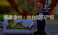福建漳州：出臺知識產權矩陣金融惠企方案