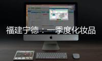 福建寧德：一季度化妝品、美容類投訴增量大