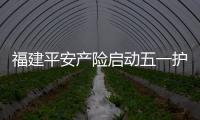 福建平安產險啟動五一護航公益行動