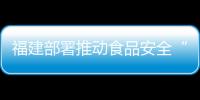 福建部署推動食品安全“兩個責(zé)任”工作機(jī)制落實