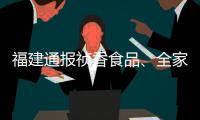 福建通報禎香食品、全家福食品等6家企業(yè)飛行檢查結(jié)果