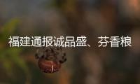 福建通報誠品盛、芬香糧油等6家食品生產(chǎn)企業(yè)飛行檢查結(jié)果