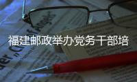 福建郵政舉辦黨務(wù)干部培訓班