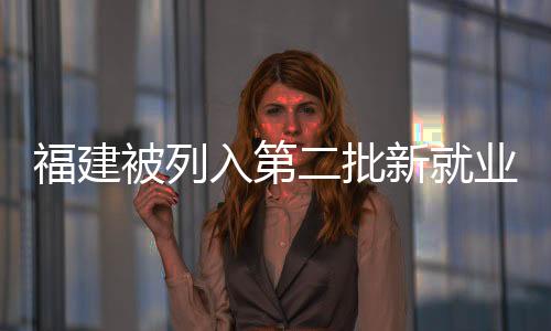 福建被列入第二批新就業形態人員職業傷害保障試點