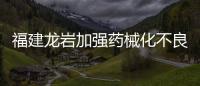 福建龍巖加強(qiáng)藥械化不良反應(yīng)監(jiān)測 保障群眾用藥用械安全