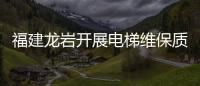 福建龍巖開展電梯維保質量安全信用等級評價