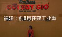 福建：前8月在建工業重點項目完成投資近千億元