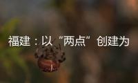 福建：以“兩點”創建為抓手 推動“小個專”經濟高質量發展