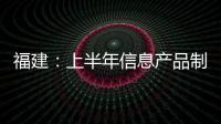 福建：上半年信息產品制造業產值同比增長40.6%%