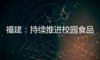 福建：持續(xù)推進(jìn)校園食品安全工作走深走實(shí)