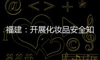 福建：開展化妝品安全知識科普活動