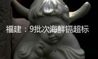福建：9批次海鮮鎘超標