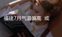 福建7月氣溫偏高  或出現極端高溫事件