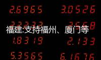 福建:支持福州、廈門等地進一步優化人口落戶政策