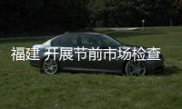 福建 開展節前市場檢查 維護節日市場秩序