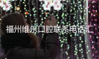 福州維樂口腔聯系電話匯總,含臺江/鼓樓/福清等分店電話