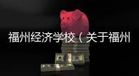 福州經(jīng)濟(jì)學(xué)校（關(guān)于福州經(jīng)濟(jì)學(xué)校的基本情況說明介紹）
