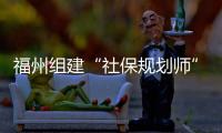 福州組建“社保規(guī)劃師”團(tuán)隊(duì)
