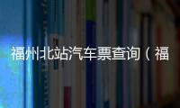 福州北站汽車票查詢（福州汽車北站網上訂票官網）