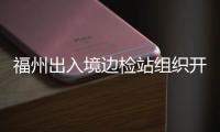 福州出入境邊檢站組織開(kāi)展口岸安全隱患排查