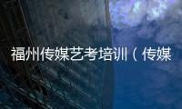 福州傳媒藝考培訓（傳媒藝考培訓）