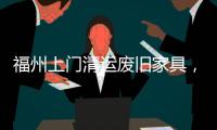 福州上門清運廢舊家具，福州不要的廢舊家具怎么處理清除