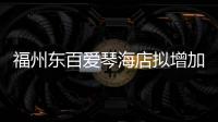 福州東百愛琴海店擬增加經營面積 用于經營一線化妝品、精品等