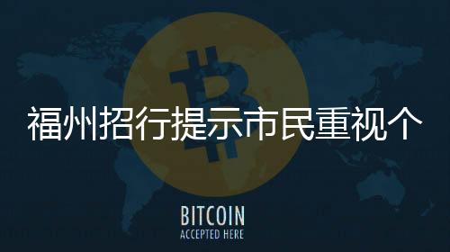 福州招行提示市民重視個人信息安全警惕洗錢陷阱