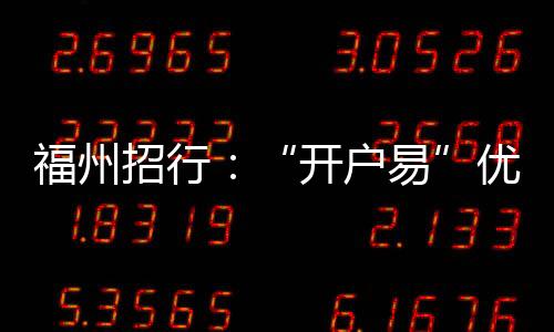 福州招行：“開戶易”優化企業開戶 “在線貼現”便利小企業融資