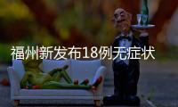 福州新發布18例無癥狀感染者活動軌跡