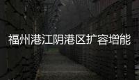 福州港江陰港區(qū)擴容增能