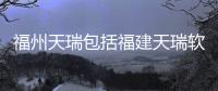 福州天瑞包括福建天瑞軟件科技的具體內容