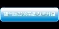 福州建發(fā)領(lǐng)第御湖灣開(kāi)盤(pán)價(jià)（福州建發(fā)領(lǐng)第）