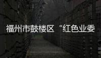 福州市鼓樓區“紅色業委會” 激活基層治理“紅色動能”