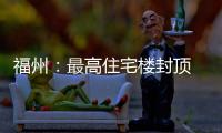 福州：最高住宅樓封頂 “世茂天城”最高56層170米
