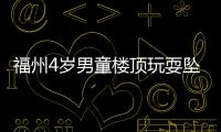 福州4歲男童樓頂玩耍墜亡 家屬：屋主需擔責
