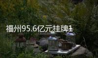 福州95.6億元掛牌17宗地 總出讓面積達(dá)686畝