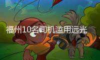 福州10名司機濫用遠光燈被曝光 各罰100元扣1分
