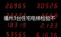 福州3臺住宅電梯檢驗不合格
