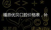 福鼎優(yōu)貝口腔價格表，補牙/拔牙/涂氟高性價比組合方案